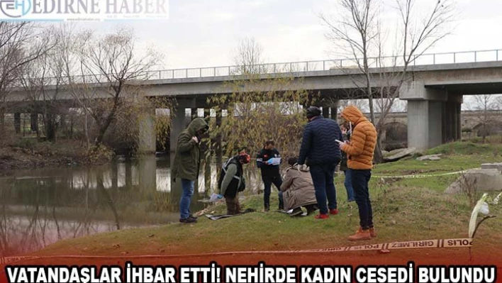 VATANDAŞLAR İHBAR ETTİ! NEHİRDE KADIN CESEDİ BULUNDU