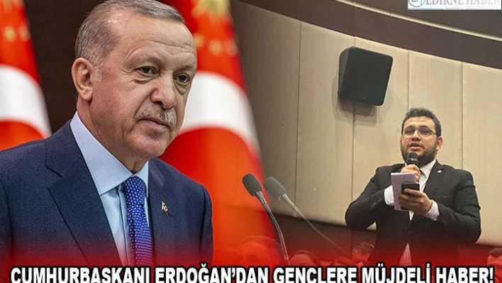 CUMHURBAŞKANI ERDOĞAN'DAN GENÇLERE MÜJDELİ HABER!