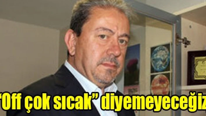 'Off çok sıcak' diyemeyeceğiz