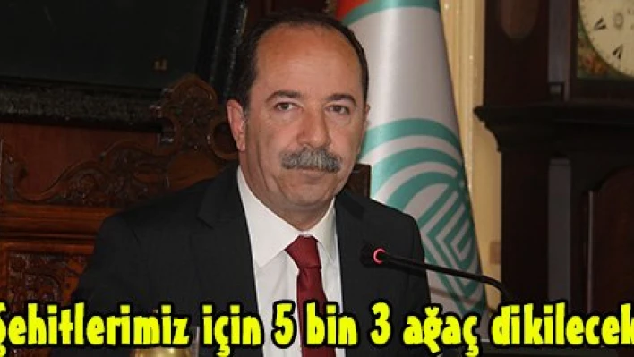 Şehitlerimiz için 5 bin 3 ağaç dikilecek