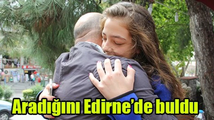 Aradığını Edirne'de buldu