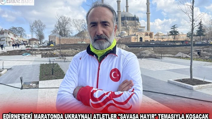 EDİRNE'DEKİ MARATONDA UKRAYNALI ATLETLER 'SAVAŞA HAYIR' TEMASIYLA KOŞACAK