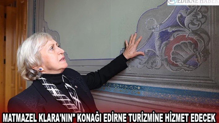 MATMAZEL KLARA'NIN' KONAĞI EDİRNE TURİZMİNE HİZMET EDECEK