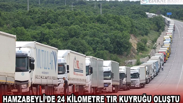 Hamzabeyli'de 24 kilometre tır kuyruğu oluştu