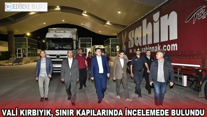 Vali Kırbıyık, Sınır Kapılarında incelemede bulundu