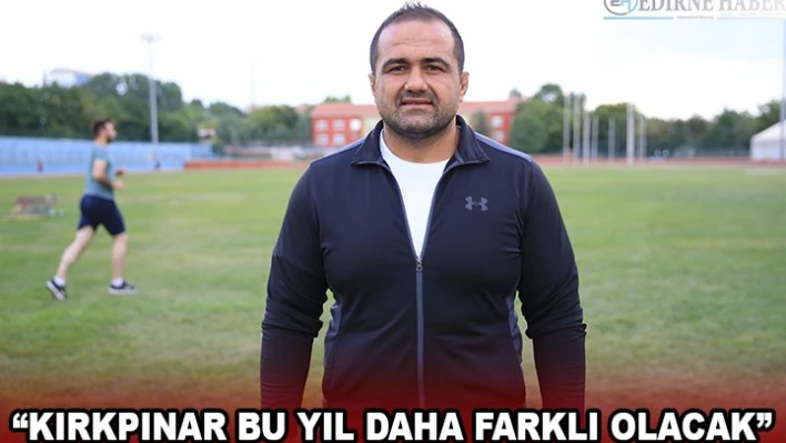 'Kırkpınar bu yıl daha farklı olacak'