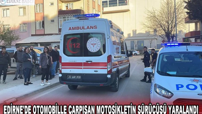 EDİRNE'DE OTOMOBİLLE ÇARPIŞAN MOTOSİKLETİN SÜRÜCÜSÜ YARALANDI