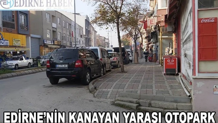 EDİRNE'NİN KANAYAN YARASI OTOPARK