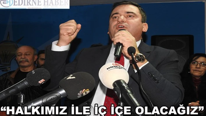 'Halkımız ile beraber iç içe olacağız'