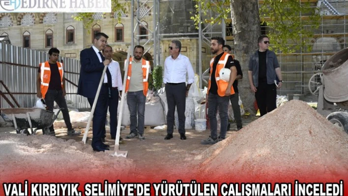 Vali Kırbıyık, Selimiye'de yürütülen çalışmaları inceledi