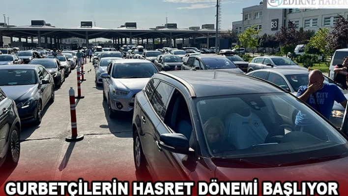 GURBETÇİLERİN HASRET DÖNEMİ BAŞLIYOR