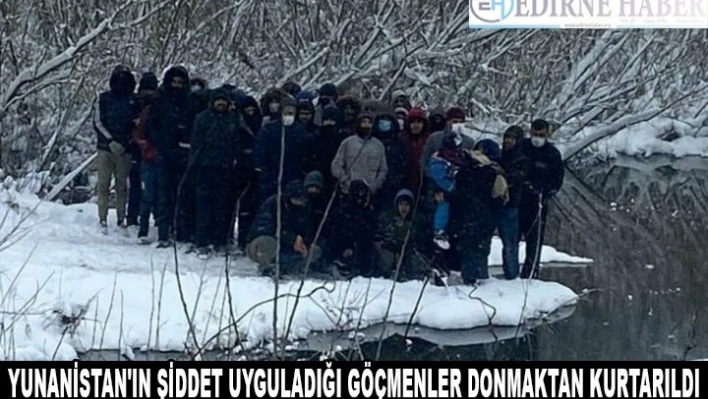 Yunanistan'ın şiddet uyguladığı göçmenler donmaktan kurtarıldı