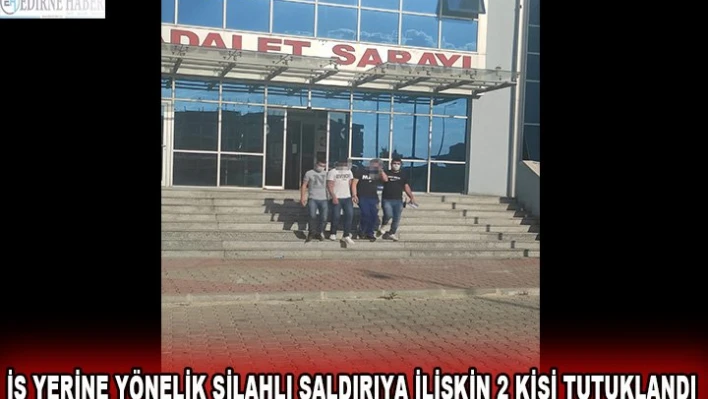 İş yerine yönelik silahlı saldırıya ilişkin 2 kişi tutuklandı