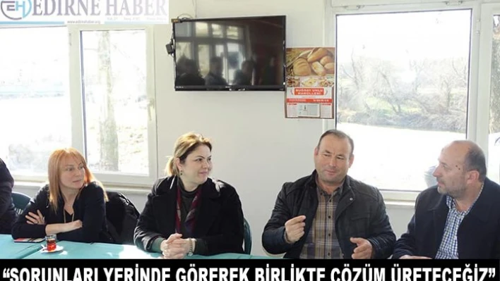 'Sorunları yerinde görerek birlikte çözüm üreteceğiz'