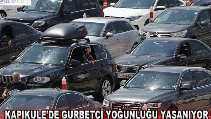 Kapıkule'de gurbetçi yoğunluğu yaşanıyor