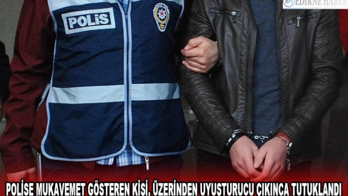  POLİSE MUKAVEMET GÖSTEREN KİŞİ, ÜZERİNDEN UYUŞTURUCU ÇIKINCA TUTUKLANDI