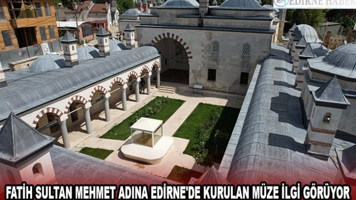 Fatih Sultan Mehmet adına Edirne'de kurulan müze ilgi görüyor