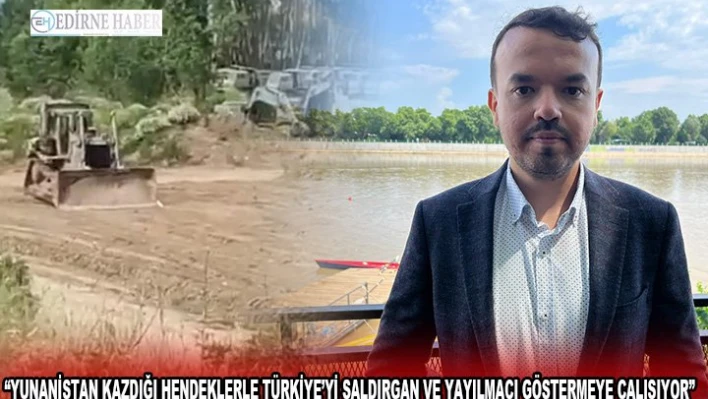 'Yunanistan kazdığı hendeklerle Türkiye'yi saldırgan ve yayılmacı göstermeye çalışıyor'