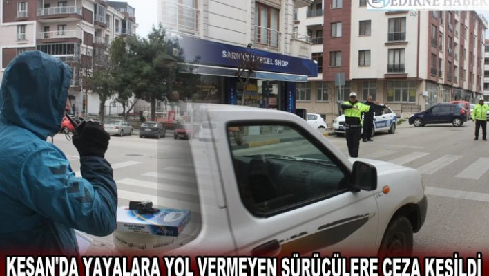 KEŞAN'DA YAYALARA YOL VERMEYEN SÜRÜCÜLERE CEZA KESİLDİ
