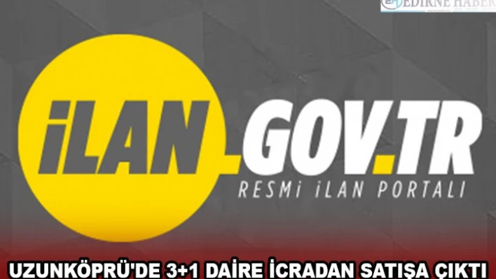 UZUNKÖPRÜ'DE 3+1 DAİRE İCRADAN SATIŞA ÇIKTI