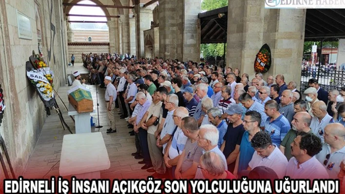 Edirneli iş insanı Açıkgöz son yolculuğuna uğurlandı