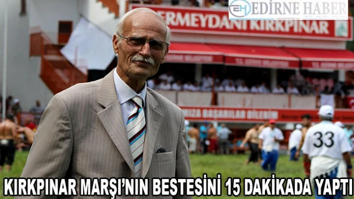 Bir senede yazdığı Kırkpınar marşının bestesini 15 dakikada yaptı