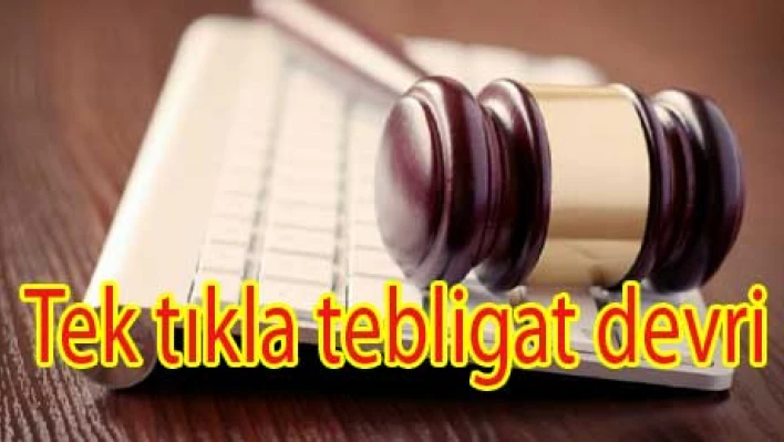 Tek tıkla tebligat yapılabilecek