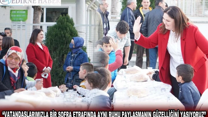 'VATANDAŞLARIMIZLA BİR SOFRA ETRAFINDA AYNI RUHU PAYLAŞMANIN GÜZELLİĞİNİ YAŞIYORUZ'