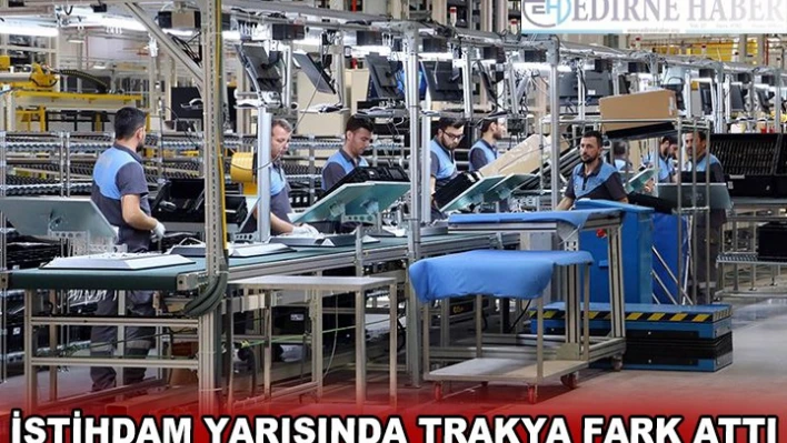 İSTİHDAM YARIŞINDA TRAKYA FARK ATTI