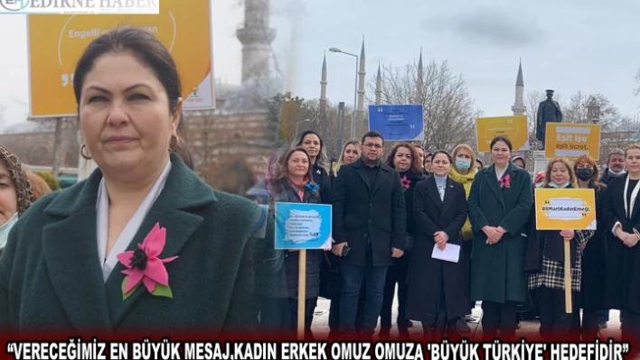 'VERECEĞİMİZ EN BÜYÜK MESAJ,KADIN ERKEK OMUZ OMUZA 'BÜYÜK TÜRKİYE' HEDEFİDİR'