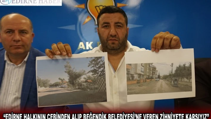 'EDİRNE HALKININ CEBİNDEN ALIP BEĞENDİK BELEDİYESİ'NE VEREN ZİHNİYETE KARŞIYIZ'