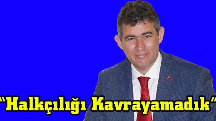 'Halkçılığı Kavrayamadık'