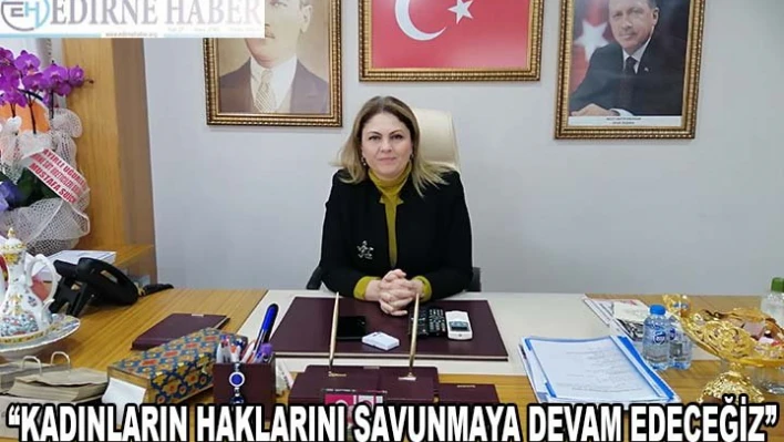 'KADINLARIN HAKLARINI SAVUNMAYA DEVAM EDECEĞİZ'