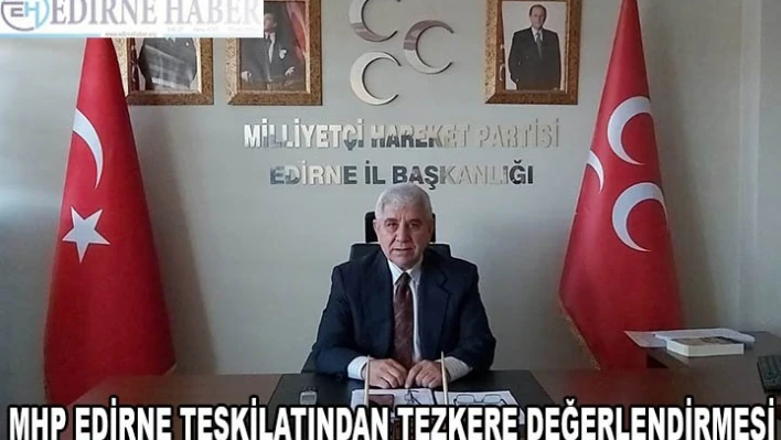 MHP EDİRNE TEŞKİLATINDAN TEZKERE DEĞERLENDİRMESİ