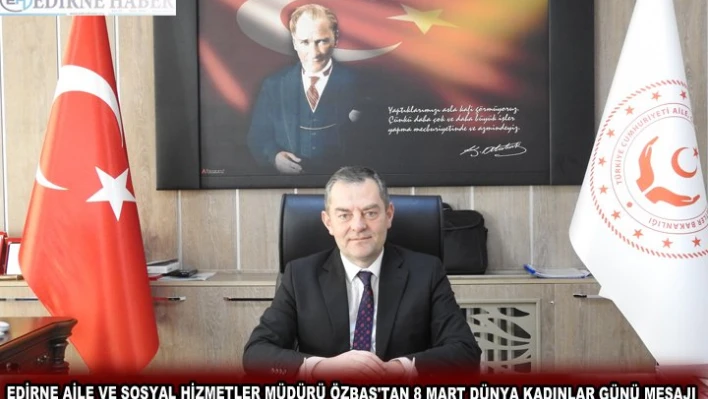 EDİRNE AİLE VE SOSYAL HİZMETLER MÜDÜRÜ ÖZBAŞ'TAN 8 MART DÜNYA KADINLAR GÜNÜ MESAJI