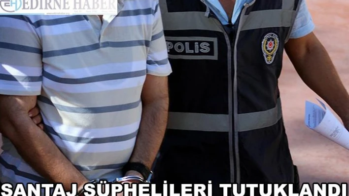 Şantaj şüphelileri tutuklandı