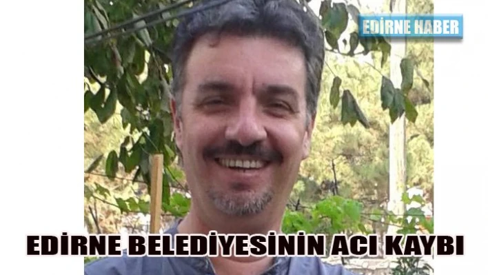 Edirne Belediyesinin acı kaybı