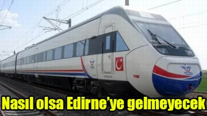 Nasıl olsa Edirne'ye gelmeyecek