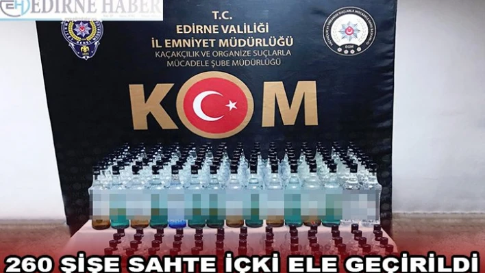 260 ŞİŞE SAHTE İÇKİ ELE GEÇİRİLDİ