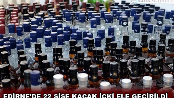 EDİRNE'DE 22 ŞİŞE KAÇAK İÇKİ ELE GEÇİRİLDİ