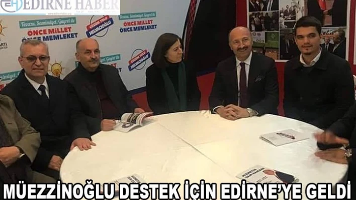 MÜEZZİNOĞLU DESTEK İÇİN EDİRNE'YE GELDİ