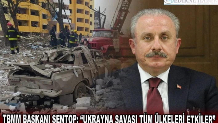 TBMM Başkanı Şentop 'Ukrayna Savaşı Tüm Ülkeleri Etkiler'