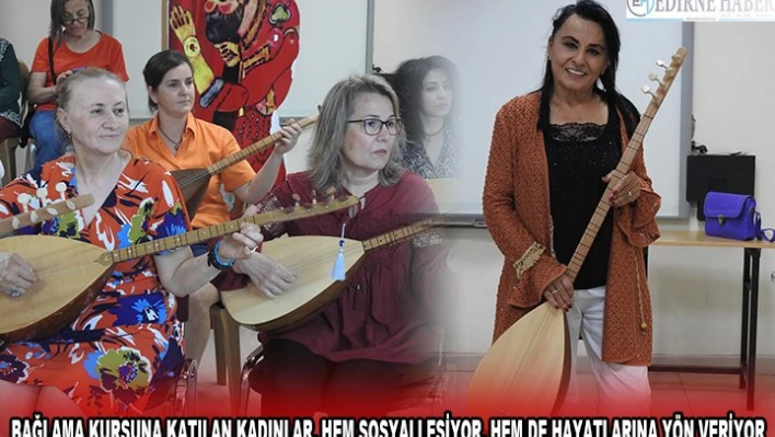 BAĞLAMA KURSUNA KATILAN KADINLAR, HEM SOSYALLEŞİYOR, HEM DE HAYATLARINA YÖN VERİYOR