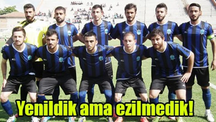 Yenildik ama ezilmedik!