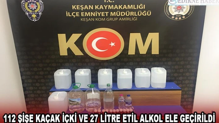 112 şişe kaçak içki ve 27 litre etil alkol ele geçirildi