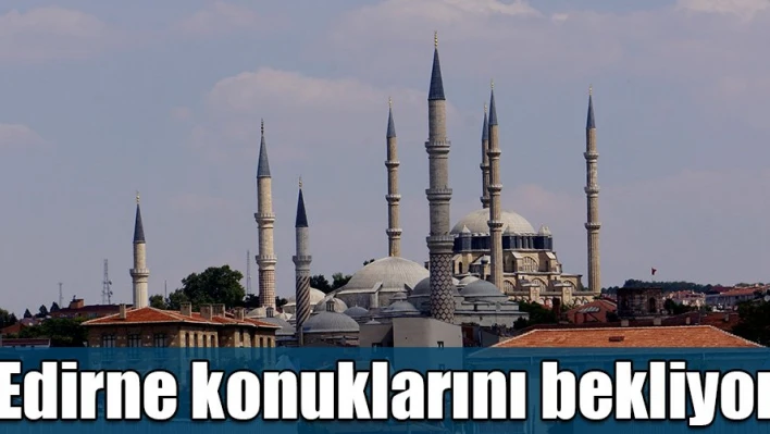 Edirne misafirlerini bekliyor