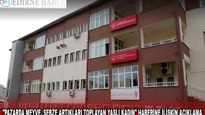 Edirne'de 'pazarda meyve, sebze artıkları toplayan yaşlı kadın' haberine ilişkin açıklama