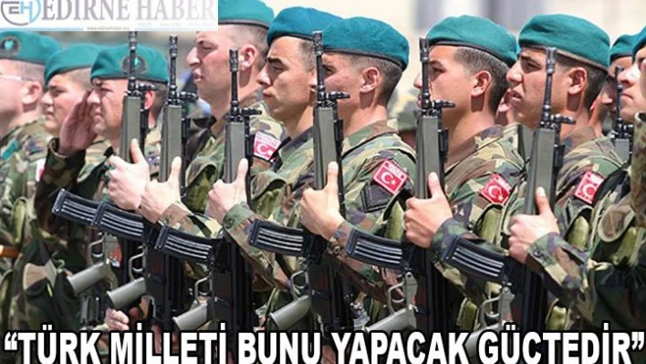 'TÜRK MİLLETİ BUNU YAPACAK GÜÇTEDİR'