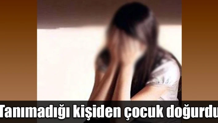 Tanımadı, ilişkiye girdi, hamile kaldı