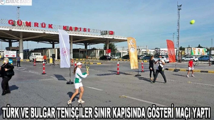Türk ve Bulgar tenisçiler sınır kapısında gösteri maçı yaptı